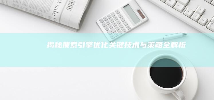 揭秘搜索引擎优化：关键技术与策略全解析